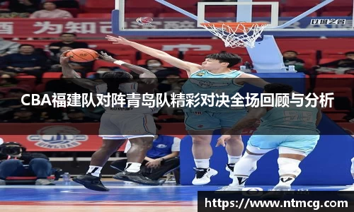 CBA福建队对阵青岛队精彩对决全场回顾与分析
