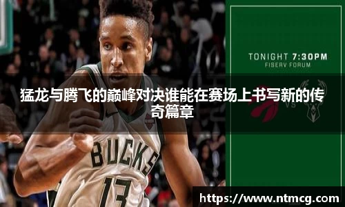 猛龙与腾飞的巅峰对决谁能在赛场上书写新的传奇篇章