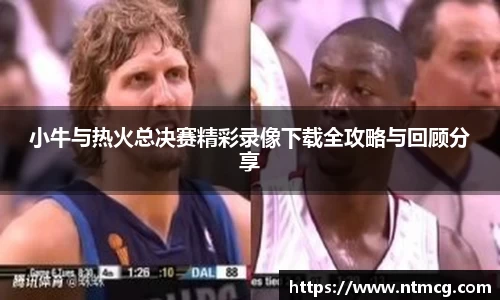 小牛与热火总决赛精彩录像下载全攻略与回顾分享