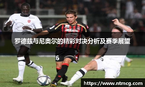 罗德兹与尼奥尔的精彩对决分析及赛季展望