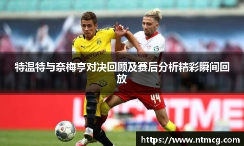 特温特与奈梅亨对决回顾及赛后分析精彩瞬间回放